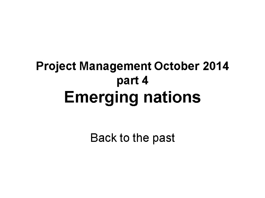 Project Management October 2014 part 4 Emerging nations Back to the past